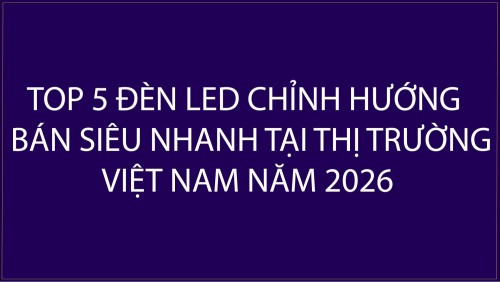 TOP 5 ĐÈN CHỈNH HƯỚNG BÁN SIÊU NHANH THỊ TRƯỜNG VIỆT NAM NĂM 2026
